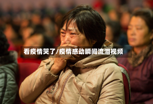 看疫情哭了/疫情感动瞬间流泪视频-第3张图片