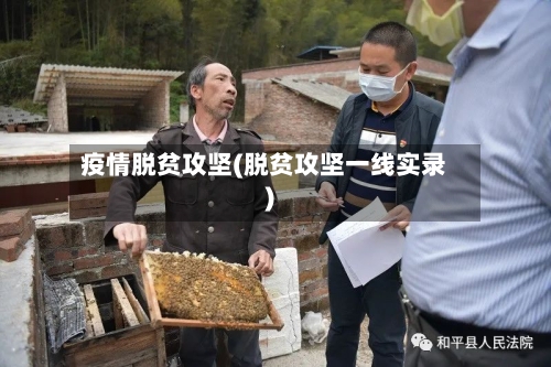 疫情脱贫攻坚(脱贫攻坚一线实录)