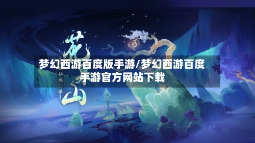 梦幻西游百度版手游/梦幻西游百度手游官方网站下载