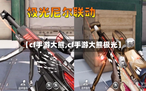【cf手游大熊,cf手游大熊极光】-第2张图片