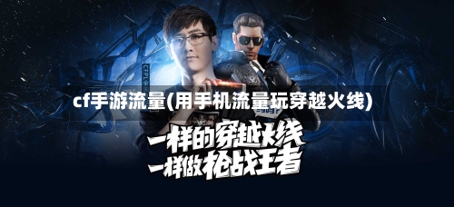 cf手游流量(用手机流量玩穿越火线)-第2张图片