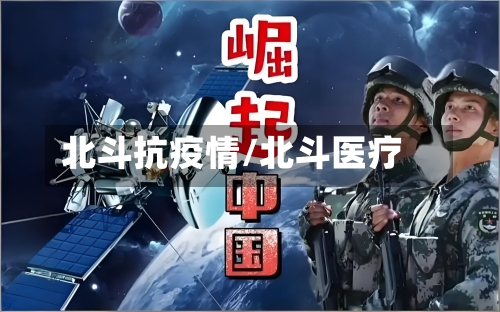 北斗抗疫情/北斗医疗-第2张图片