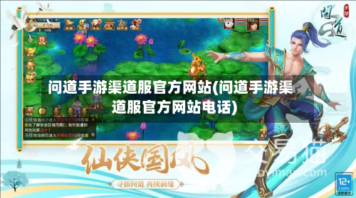问道手游渠道服官方网站(问道手游渠道服官方网站电话)-第2张图片