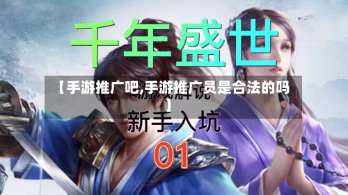 【手游推广吧,手游推广员是合法的吗】-第3张图片