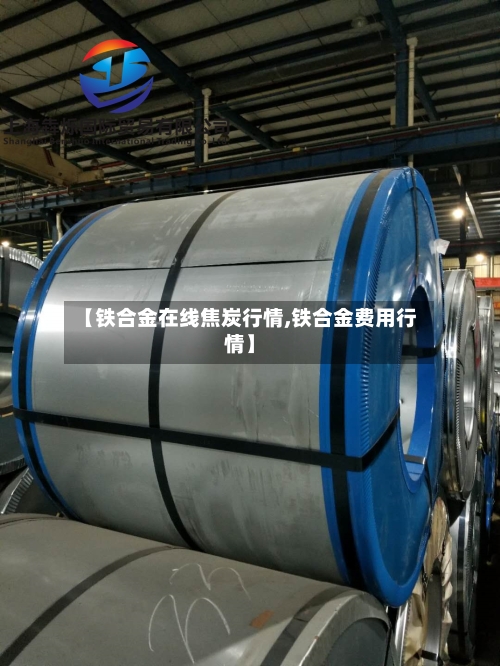 【铁合金在线焦炭行情,铁合金费用行情】-第2张图片