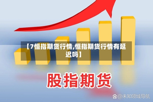 【7恒指期货行情,恒指期货行情有延迟吗】-第2张图片
