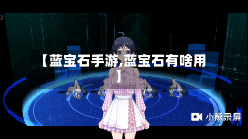 【蓝宝石手游,蓝宝石有啥用】