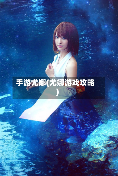 手游尤娜(尤娜游戏攻略)
