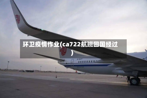环卫疫情作业(ca722航班回国经过)-第3张图片